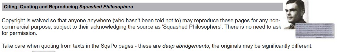 Screenshot of text from sqapo.com quote Copyright is waived so that anyone anywhere (who hasn't been told not to) may reproduce these pages for any non-commercial purpose, subject to their acknowledging the source as 'Squashed Philosophers'. There is no need to ask for permission. Take care when quoting from texts in the SqaPo pages - these are deep abridgements, the originals may be significantly different.